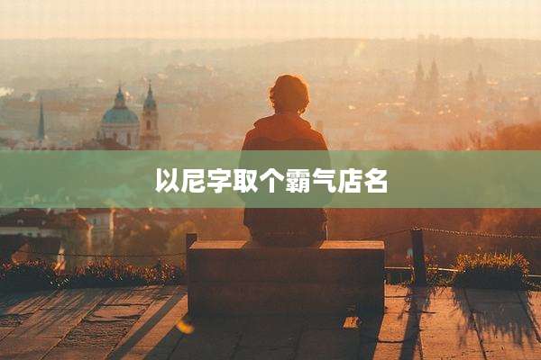 以尼字取个霸气店名