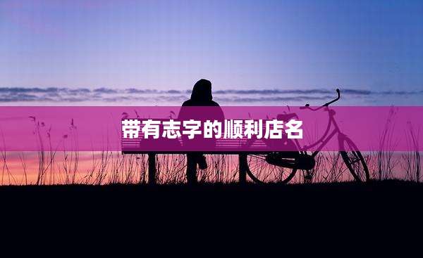 带有志字的顺利店名