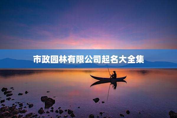 市政园林有限公司起名大全集