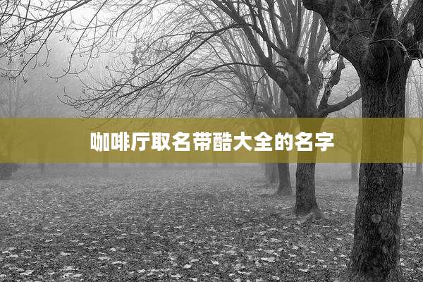 咖啡厅取名带酷大全的名字
