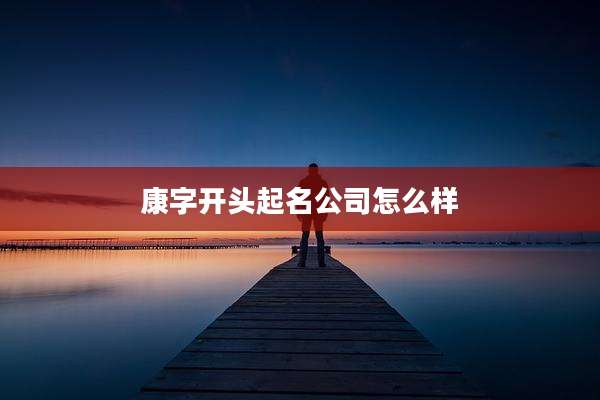 康字开头起名公司怎么样