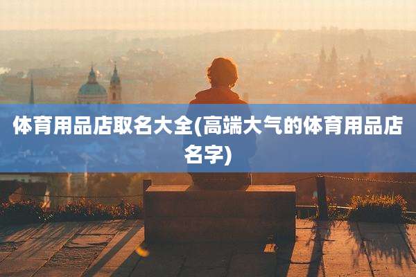 体育用品店取名大全(高端大气的体育用品店名字)