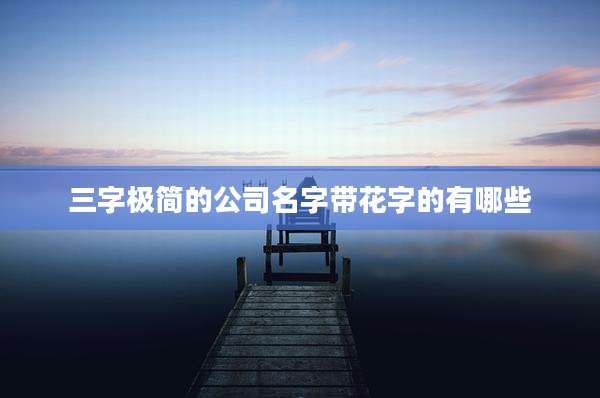 三字极简的公司名字带花字的有哪些