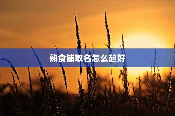 熟食铺取名怎么起好