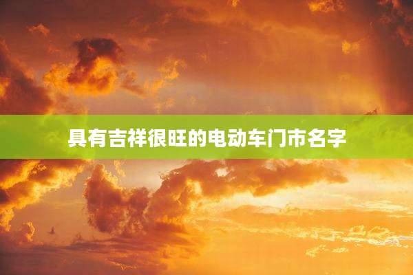 具有吉祥很旺的电动车门市名字