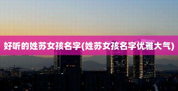好听的姓苏女孩名字(姓苏女孩名字优雅大气)