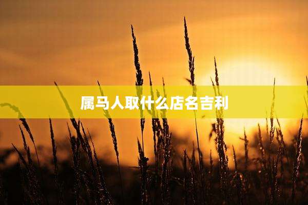 属马人取什么店名吉利