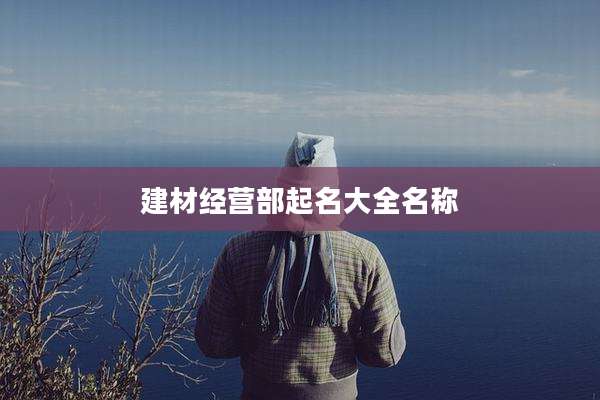 建材经营部起名大全名称