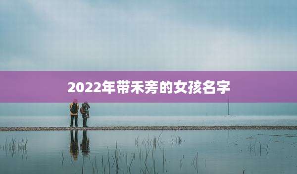 2022年带禾旁的女孩名字