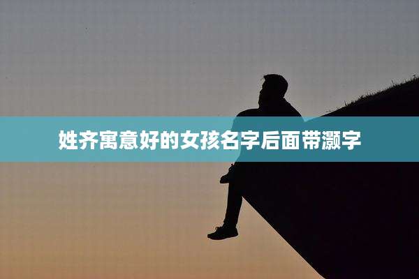 姓齐寓意好的女孩名字后面带灏字