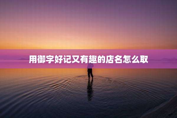 用御字好记又有趣的店名怎么取