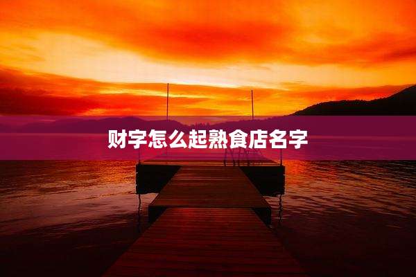 财字怎么起熟食店名字