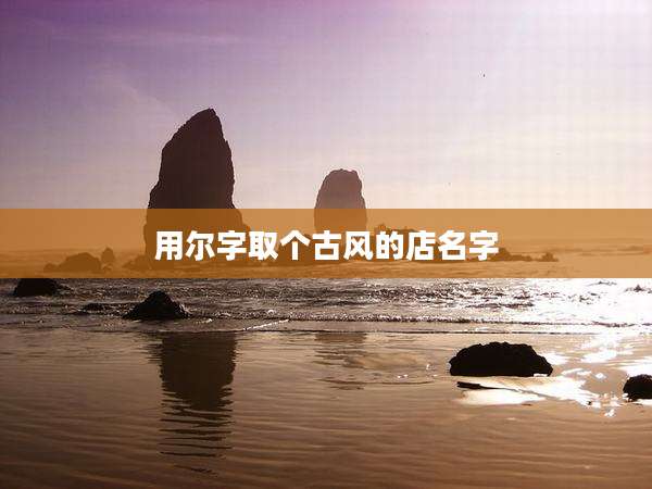 用尔字取个古风的店名字