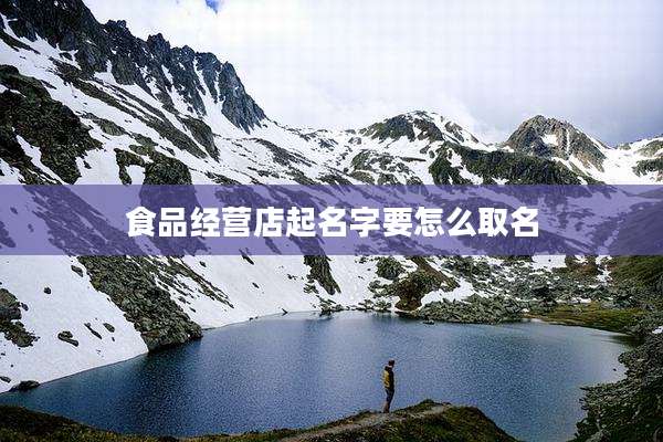 食品经营店起名字要怎么取名