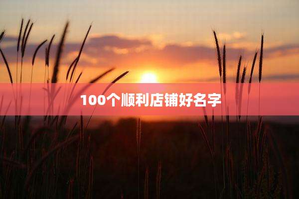 100个顺利店铺好名字