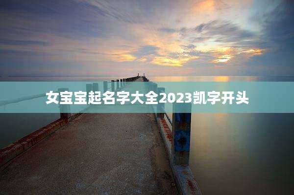 女宝宝起名字大全2023凯字开头