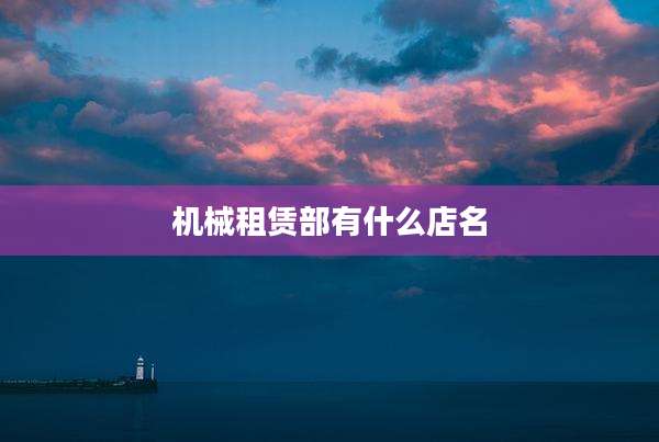 机械租赁部有什么店名