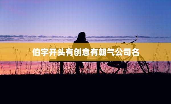 伯字开头有创意有朝气公司名