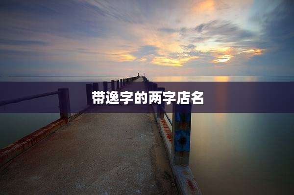 带逸字的两字店名