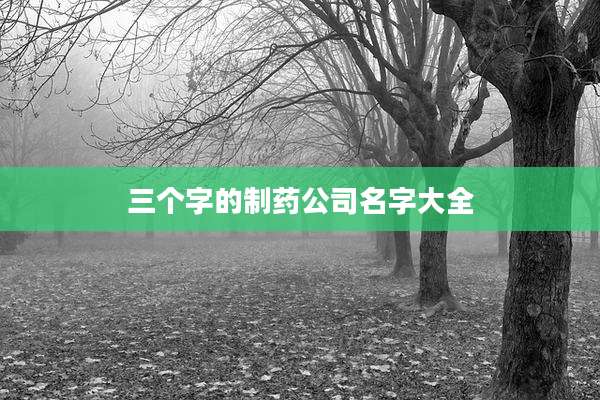三个字的制药公司名字大全