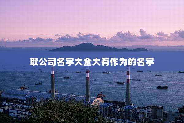 取公司名字大全大有作为的名字