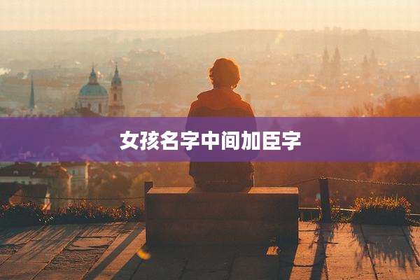 女孩名字中间加臣字