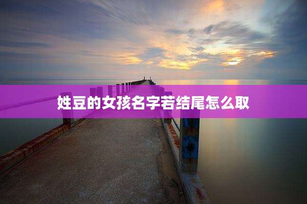 姓豆的女孩名字若结尾怎么取