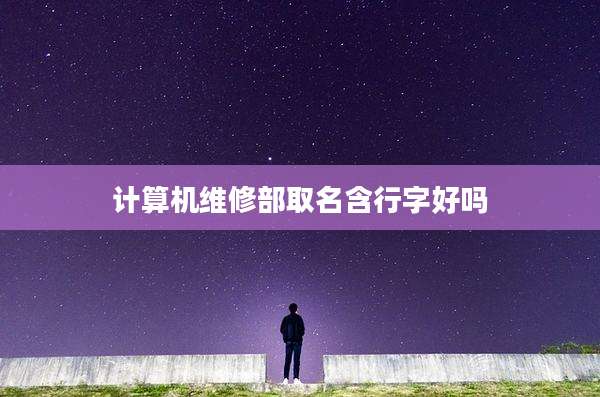 计算机维修部取名含行字好吗