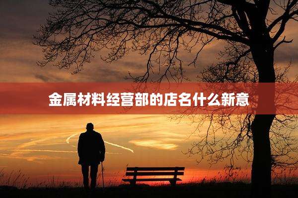 金属材料经营部的店名什么新意