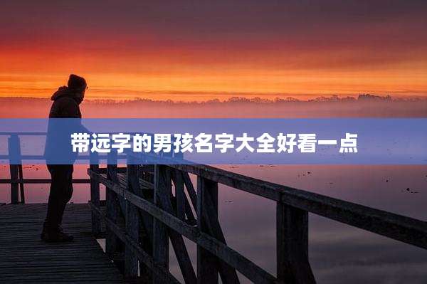 带远字的男孩名字大全好看一点