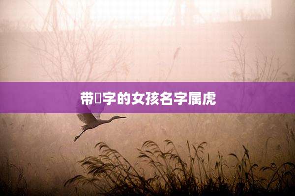 带喆字的女孩名字属虎