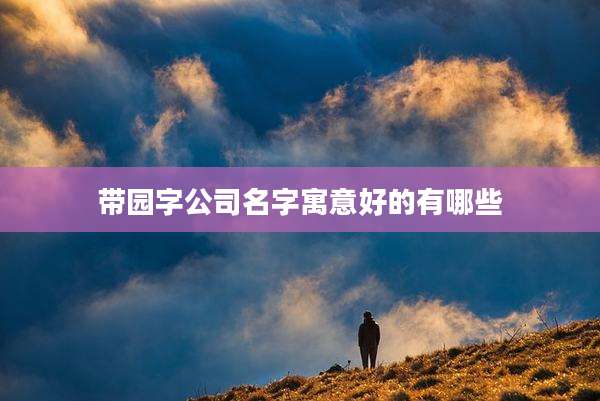 带园字公司名字寓意好的有哪些