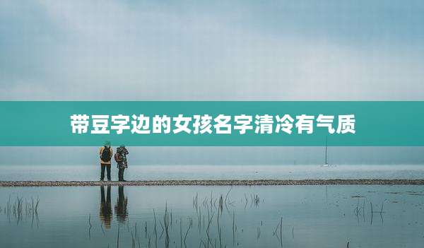 带豆字边的女孩名字清冷有气质