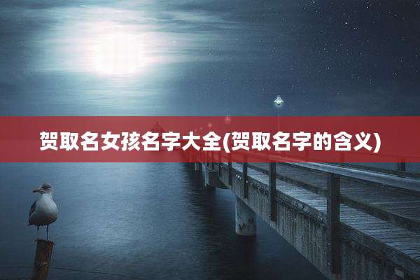 贺取名女孩名字大全(贺取名字的含义)