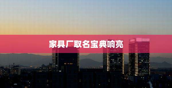 家具厂取名宝典响亮