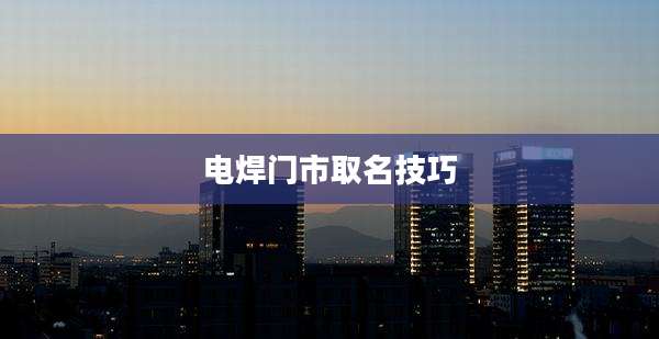 电焊门市取名技巧