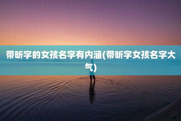 带昕字的女孩名字有内涵(带昕字女孩名字大气)