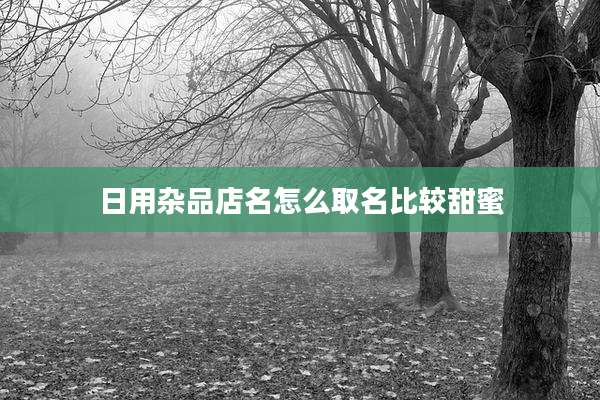 日用杂品店名怎么取名比较甜蜜