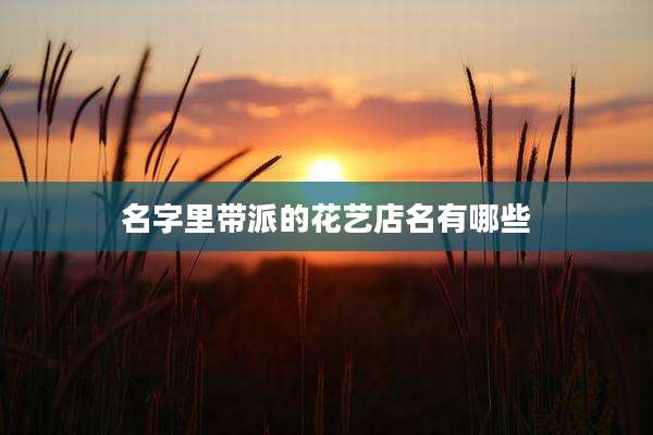 名字里带派的花艺店名有哪些