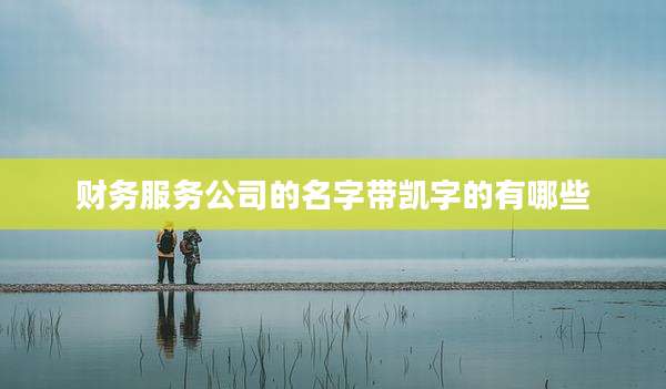 财务服务公司的名字带凯字的有哪些