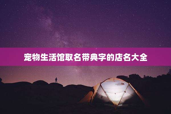 宠物生活馆取名带典字的店名大全