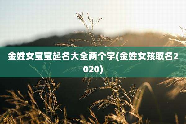 金姓女宝宝起名大全两个字(金姓女孩取名2020)
