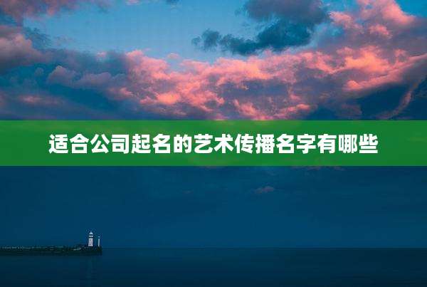 适合公司起名的艺术传播名字有哪些