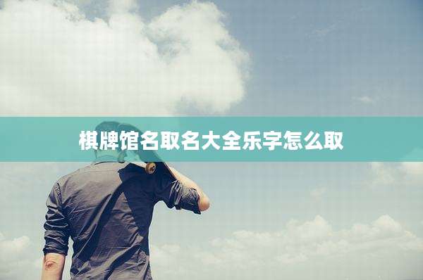 棋牌馆名取名大全乐字怎么取