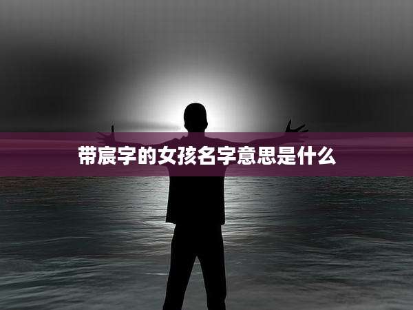 带宸字的女孩名字意思是什么