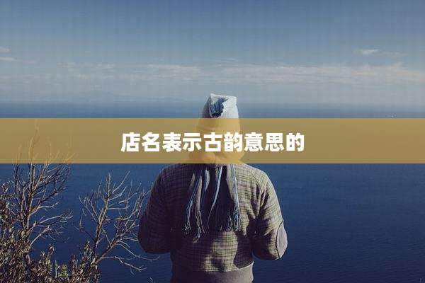 店名表示古韵意思的