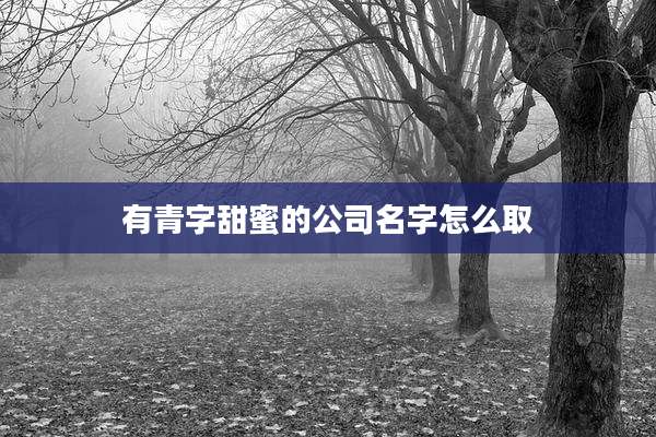 有青字甜蜜的公司名字怎么取