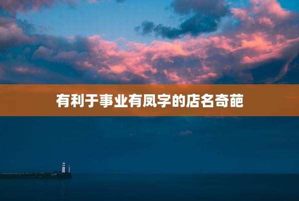 有利于事业有凤字的店名奇葩