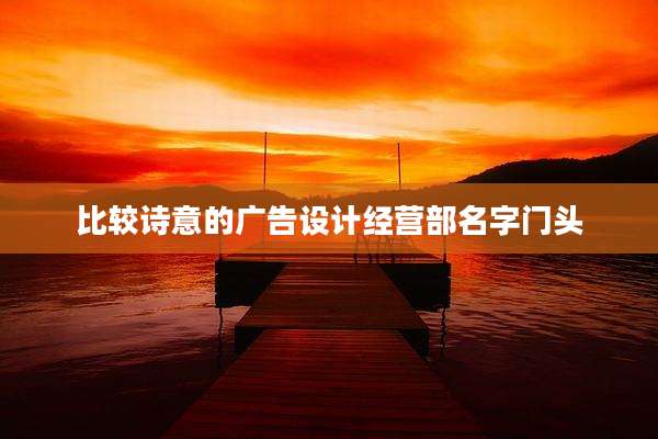 比较诗意的广告设计经营部名字门头