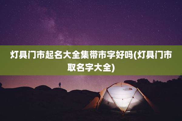 灯具门市起名大全集带市字好吗(灯具门市取名字大全)